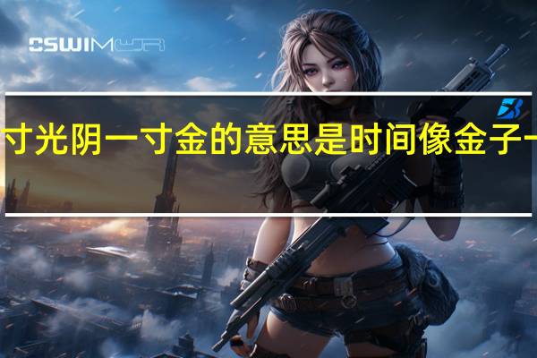 一寸光阴一寸金的意思是时间像金子一样珍贵