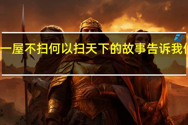 一屋不扫何以扫天下的故事告诉我们什么