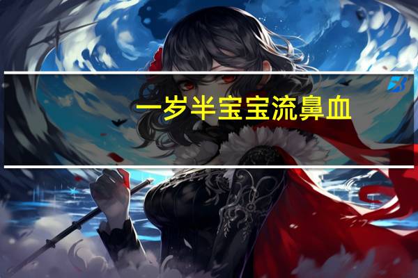 一岁半宝宝流鼻血（一岁半宝宝流鼻血怎么办）