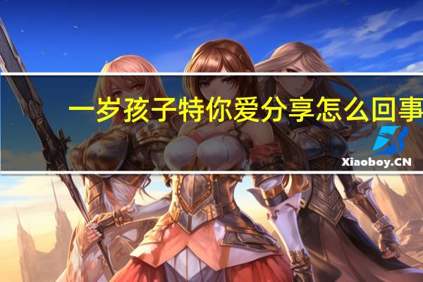 一岁孩子特你爱分享怎么回事