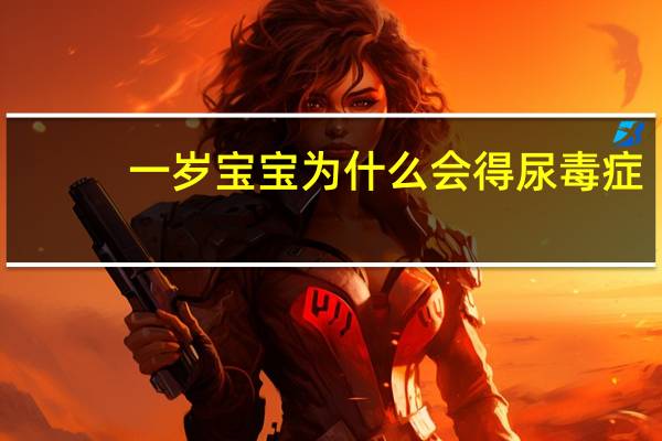 一岁宝宝为什么会得尿毒症(为什么会得尿毒症)