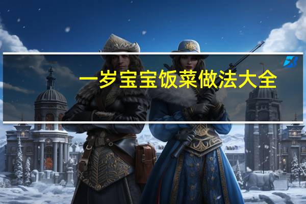 一岁宝宝饭菜做法大全（一岁宝宝）