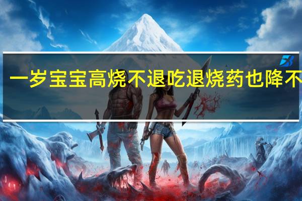 一岁宝宝高烧不退吃退烧药也降不下来（一岁宝宝高烧不退怎么办）