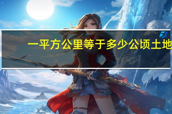 一平方公里等于多少公顷土地（一平方公里等于多少公顷）