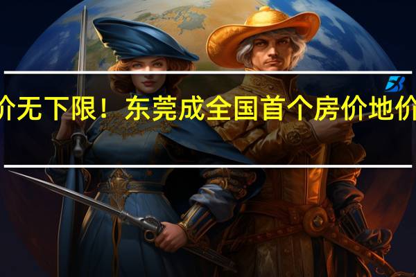 一年可涨价12次！降价无下限！东莞成全国首个房价地价双解禁城市 到底什么情况嘞