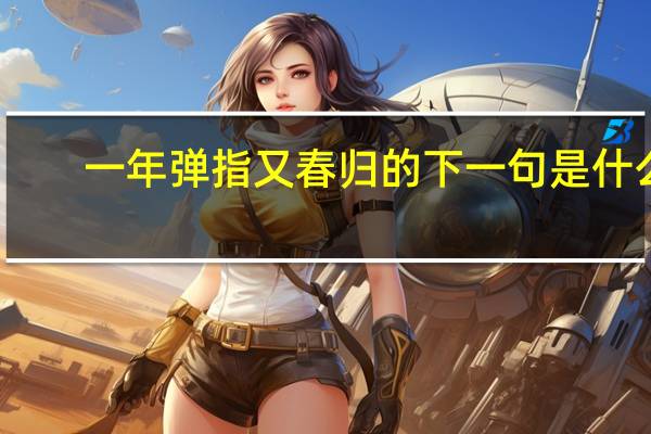 一年弹指又春归的下一句是什么