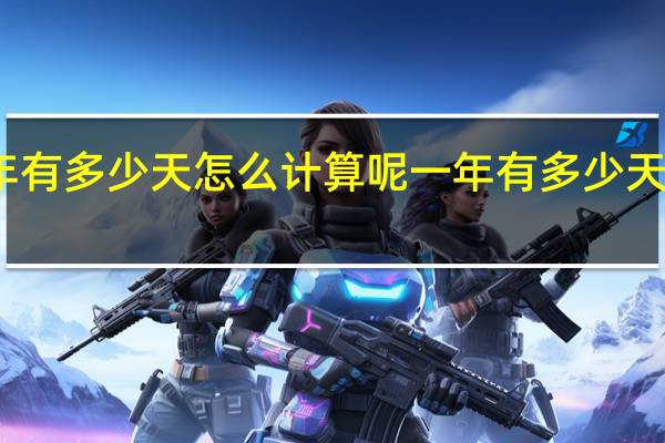 一年有多少天怎么计算呢 一年有多少天怎么计算