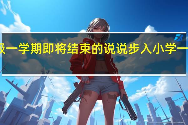 一年级一学期即将结束的说说 步入小学一年级的说说