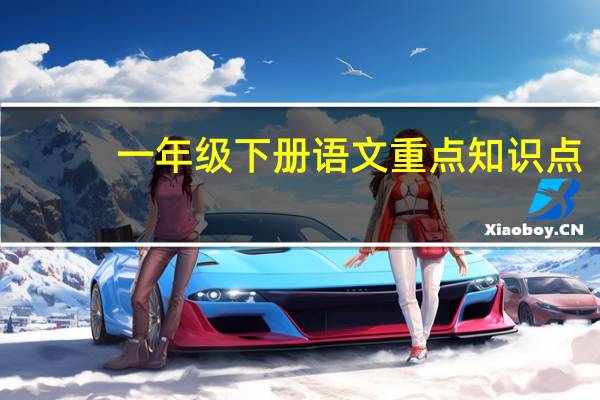 一年级下册语文重点知识点（一年级下册语文重点）