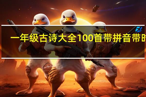 一年级古诗大全100首带拼音带时代（一年级古诗大全100首）