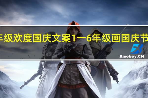 一年级欢度国庆文案 1一6年级画国庆节图片大全