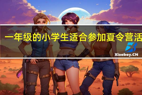 一年级的小学生适合参加夏令营活动吗