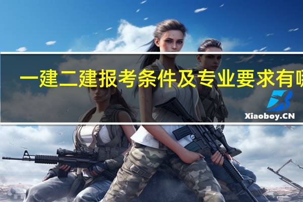一建二建报考条件及专业要求有哪些