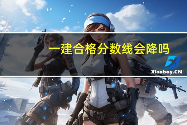 一建合格分数线会降吗