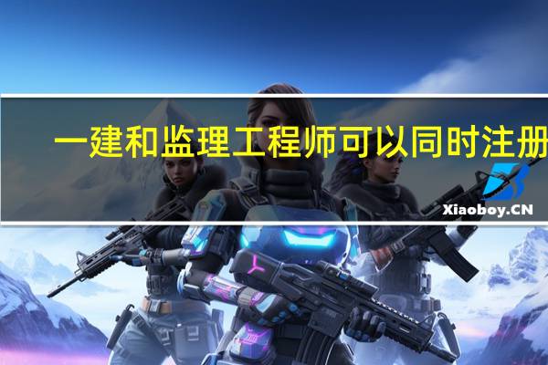 一建和监理工程师可以同时注册吗