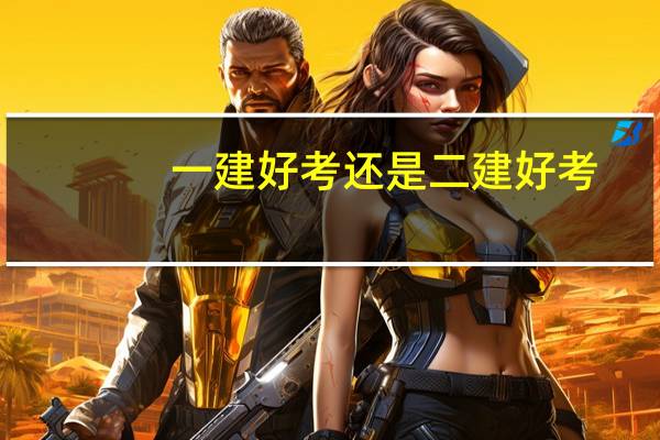 一建好考还是二建好考