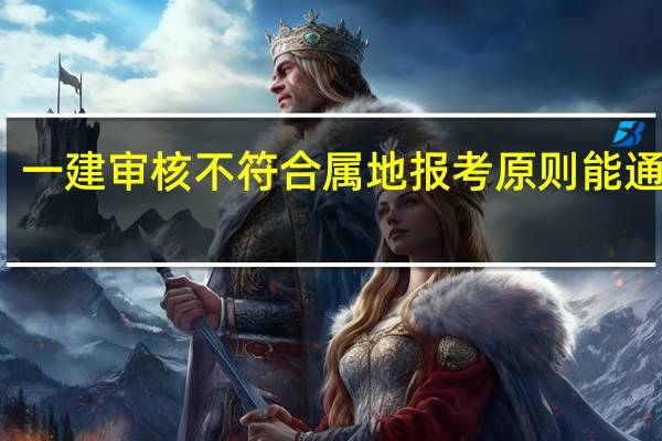 一建审核不符合属地报考原则能通过吗