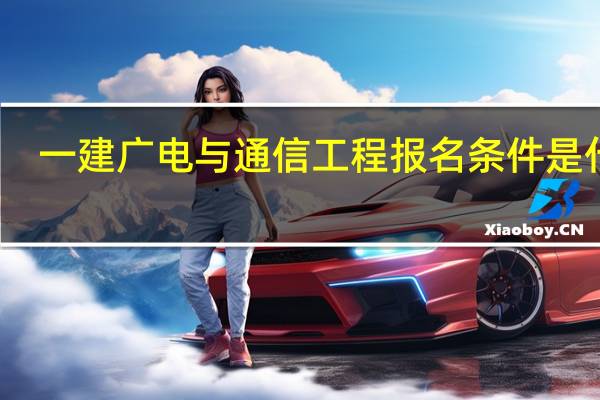 一建广电与通信工程报名条件是什么