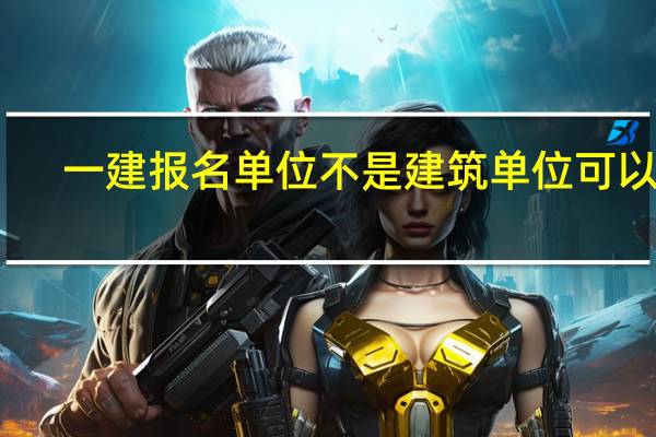 一建报名单位不是建筑单位可以嘛