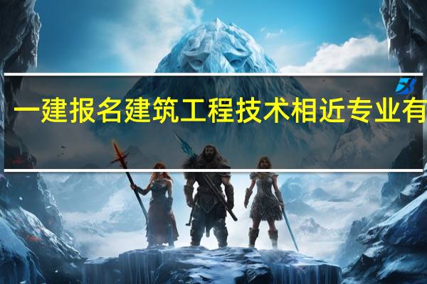 一建报名建筑工程技术相近专业有哪些