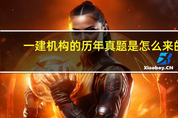 一建机构的历年真题是怎么来的