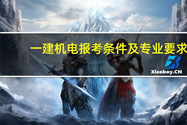 一建机电报考条件及专业要求