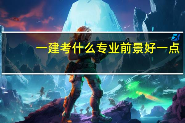 一建考什么专业前景好一点