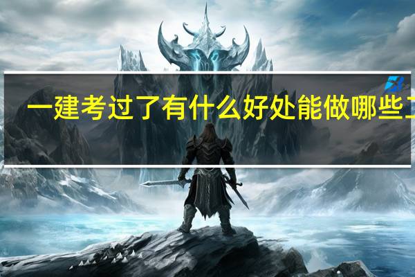 一建考过了有什么好处 能做哪些工作