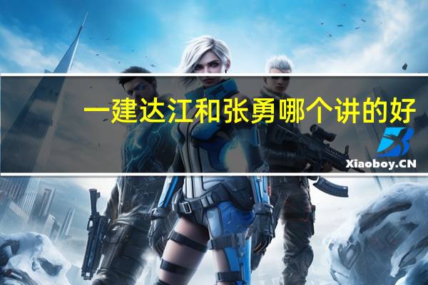 一建达江和张勇哪个讲的好