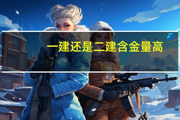 一建还是二建含金量高