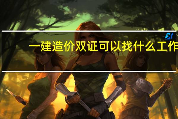 一建造价双证可以找什么工作