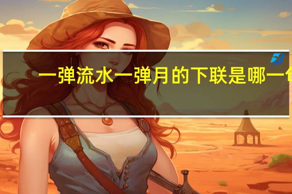 一弹流水一弹月的下联是哪一句（一弹流水一弹月的下联）