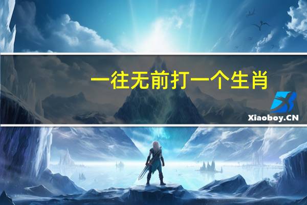 一往无前打一个生肖（一往无前大无畏打一生肖）