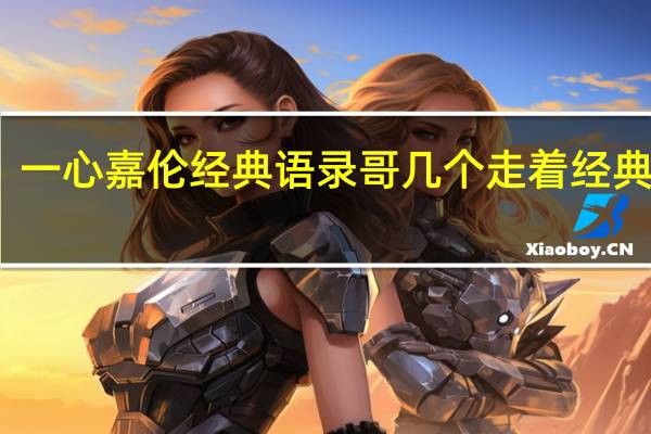 一心嘉伦经典语录 哥几个走着经典语录