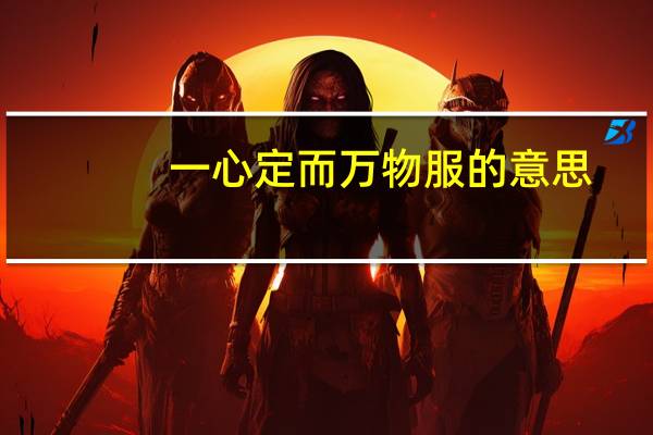 一心定而万物服的意思