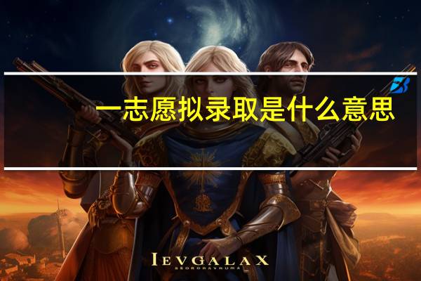 一志愿拟录取是什么意思（拟录取是什么意思）