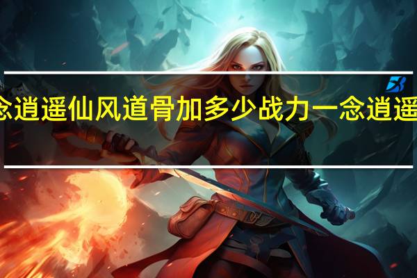 一念逍遥仙风道骨加多少战力 一念逍遥仙风道骨