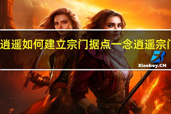 一念逍遥如何建立宗门据点 一念逍遥宗门强大好处