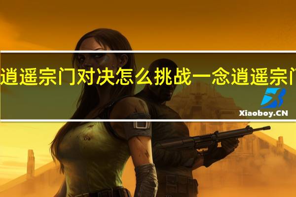 一念逍遥宗门对决怎么挑战 一念逍遥宗门职位权限
