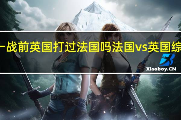 一战前英国打过法国吗 法国vs英国综合国力