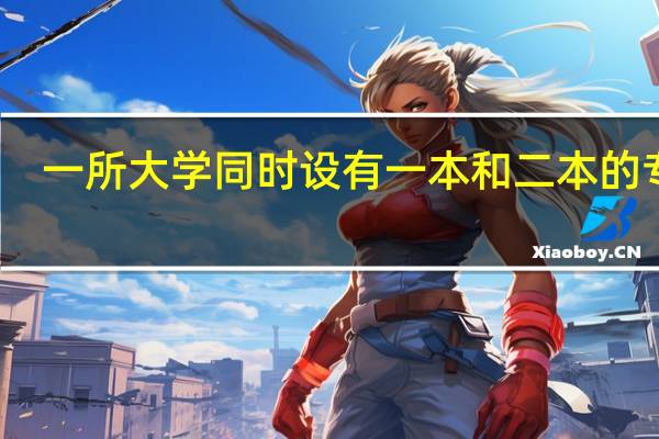 一所大学同时设有一本和二本的专业，可以同时报其一本专业和二本专业