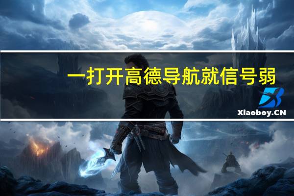 一打开高德导航就信号弱