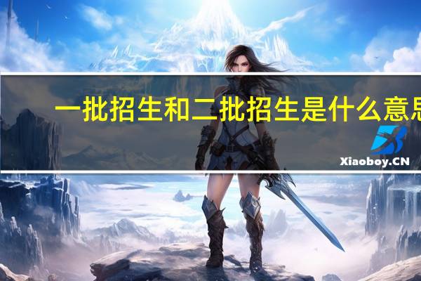 一批招生和二批招生是什么意思