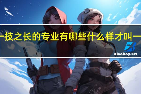 一技之长的专业有哪些 什么样才叫一技之长