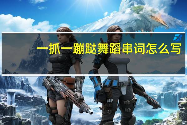 一抓一蹦跶舞蹈串词怎么写（一抓一蹦跶舞蹈串词）