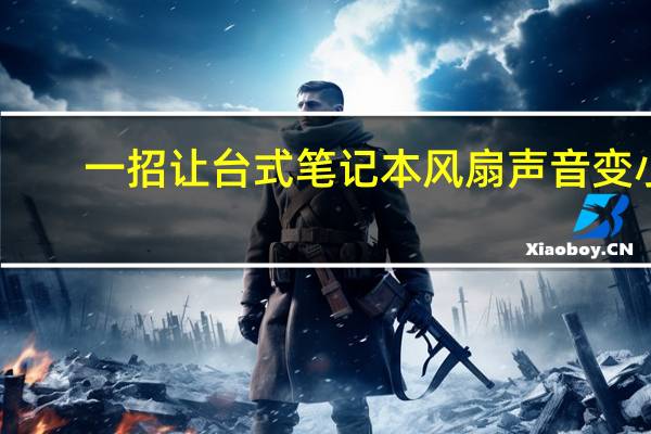 一招让台式笔记本风扇声音变小（笔记本风扇声音大怎么办）