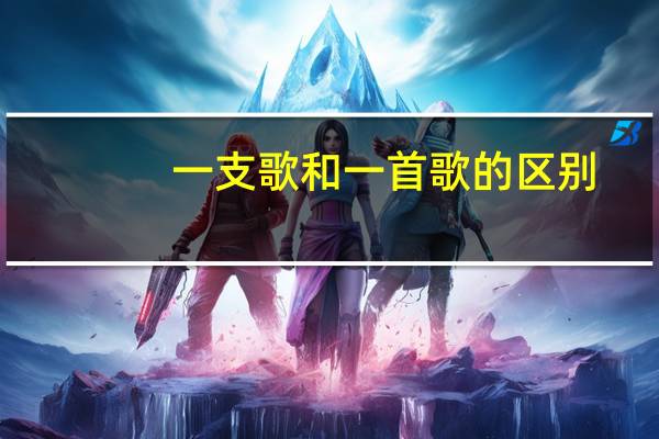 一支歌和一首歌的区别