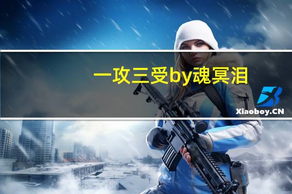 一攻三受by魂冥泪（一攻三受）