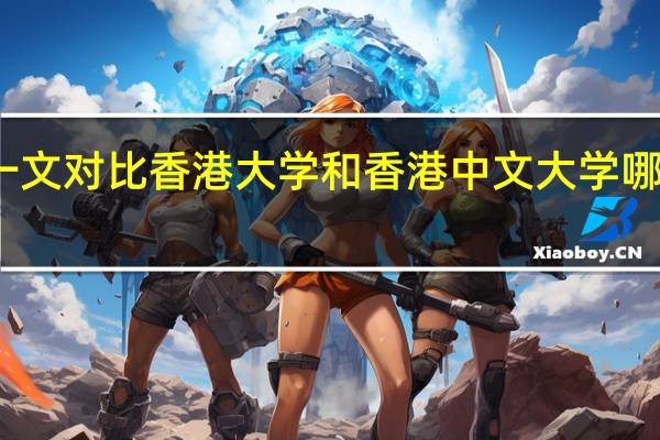 一文对比香港大学和香港中文大学哪个更好