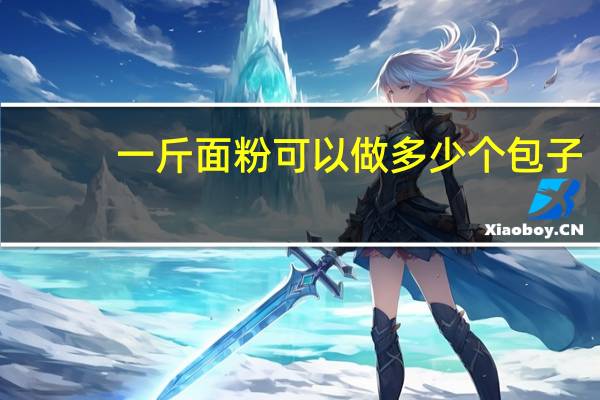 一斤面粉可以做多少个包子